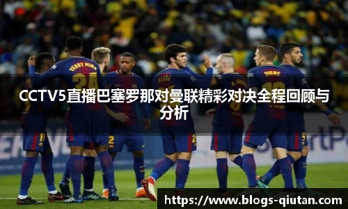 CCTV5直播巴塞罗那对曼联精彩对决全程回顾与分析