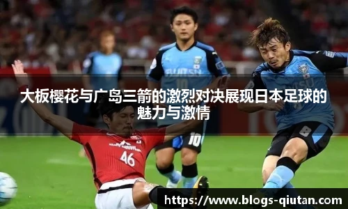 大板樱花与广岛三箭的激烈对决展现日本足球的魅力与激情