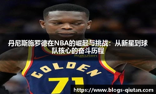 丹尼斯施罗德在NBA的崛起与挑战：从新星到球队核心的奋斗历程