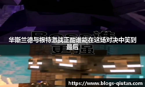 华斯兰德与根特激战正酣谁能在这场对决中笑到最后